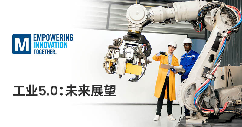 貿澤電子深入探討以人為本的工業5.0新變革 貿澤電子深入探討以人為本的工業5.0新變革